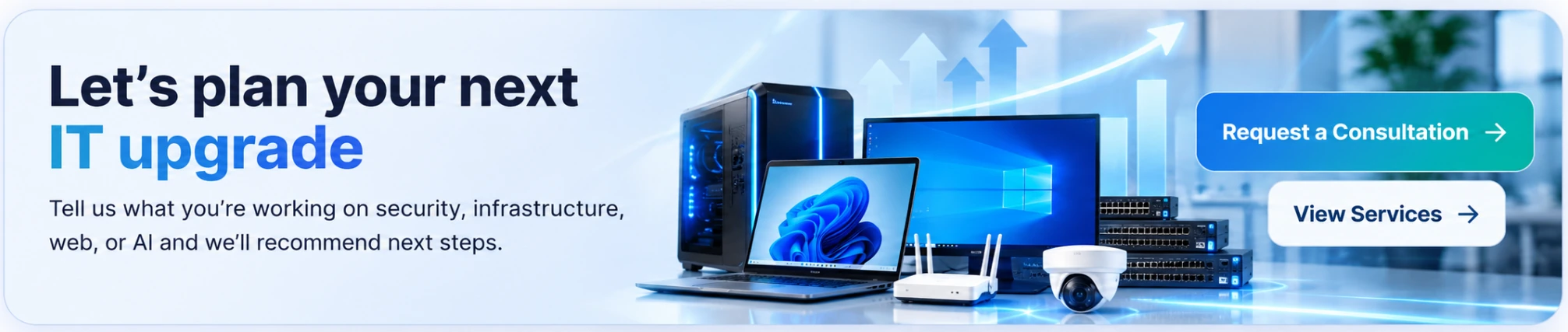 Let's plan your next IT upgrade. Computer systems, laptop, networking equipment and security camera.